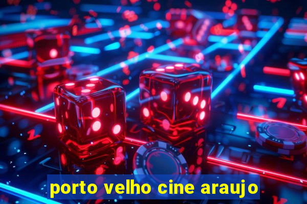 porto velho cine araujo